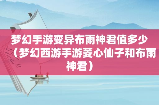 梦幻手游变异布雨神君值多少（梦幻西游手游菱心仙子和布雨神君）