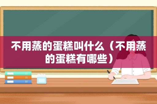 不用蒸的蛋糕叫什么（不用蒸的蛋糕有哪些）