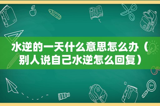 水逆的一天什么意思怎么办（别人说自己水逆怎么回复）