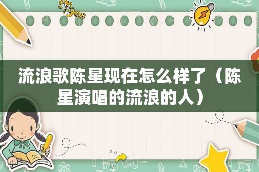 流浪歌陈星现在怎么样了（陈星演唱的流浪的人）