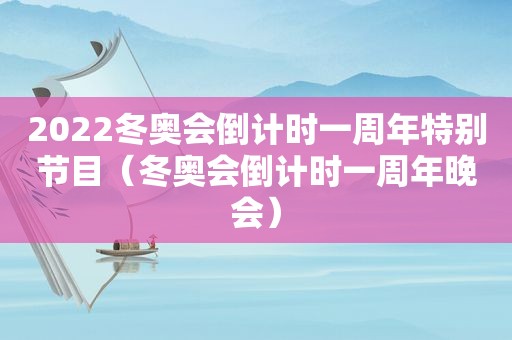 2022冬奥会倒计时一周年特别节目（冬奥会倒计时一周年晚会）