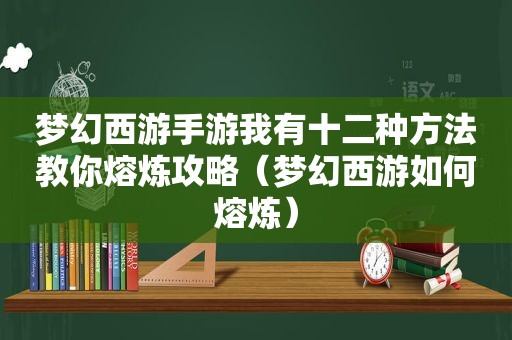 梦幻西游手游我有十二种方法教你熔炼攻略（梦幻西游如何熔炼）