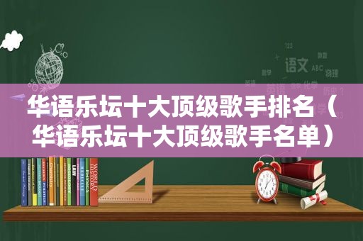 华语乐坛十大顶级歌手排名（华语乐坛十大顶级歌手名单）