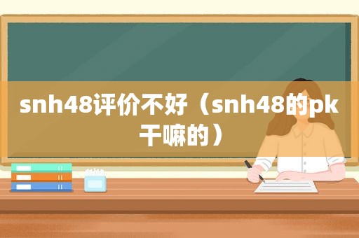 snh48评价不好（snh48的pk干嘛的）