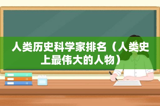 人类历史科学家排名（人类史上最伟大的人物）