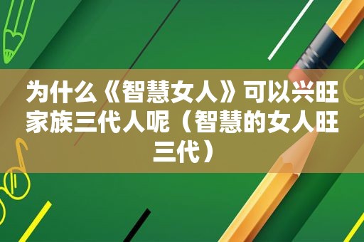 为什么《智慧女人》可以兴旺家族三代人呢（智慧的女人旺三代）