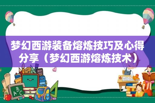 梦幻西游装备熔炼技巧及心得分享（梦幻西游熔炼技术）