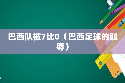 巴西队被7比0（巴西足球的耻辱）