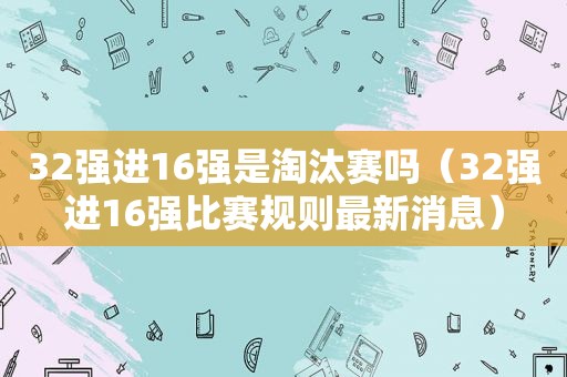 32强进16强是淘汰赛吗（32强进16强比赛规则最新消息）