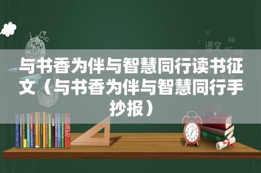 与书香为伴与智慧同行读书征文（与书香为伴与智慧同行手抄报）