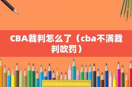 CBA裁判怎么了（cba不满裁判吹罚）