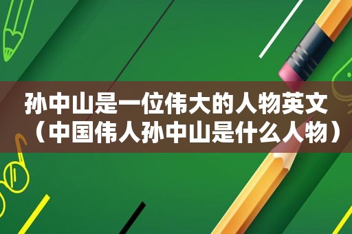 孙中山是一位伟大的人物英文（中国伟人孙中山是什么人物）