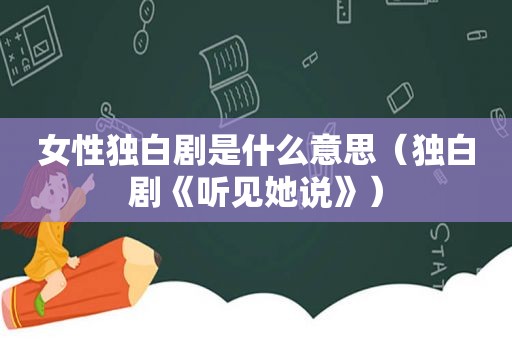 女性独白剧是什么意思（独白剧《听见她说》）