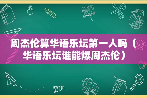 周杰伦算华语乐坛第一人吗（华语乐坛谁能爆周杰伦）