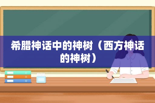 希腊神话中的神树（西方神话的神树）