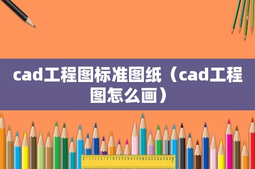 cad工程图标准图纸（cad工程图怎么画）