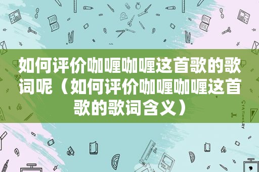 如何评价咖喱咖喱这首歌的歌词呢（如何评价咖喱咖喱这首歌的歌词含义）