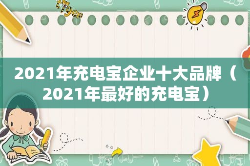 2021年充电宝企业十大品牌（2021年最好的充电宝）