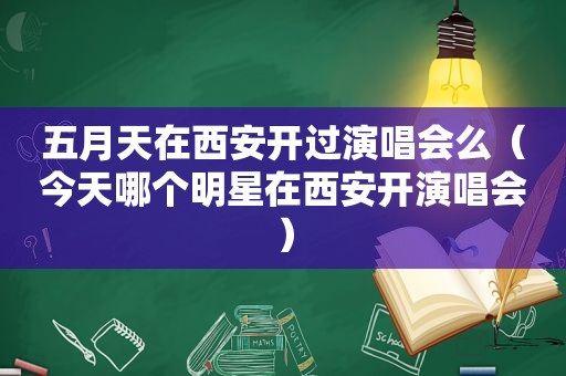  *** 在西安开过演唱会么（今天哪个明星在西安开演唱会）