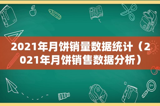 2021年月饼销量数据统计（2021年月饼销售数据分析）