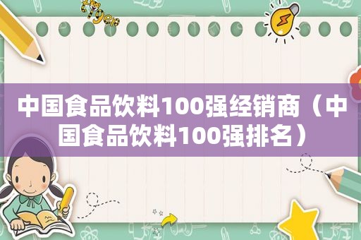 中国食品饮料100强经销商（中国食品饮料100强排名）