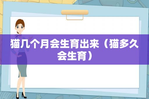 猫几个月会生育出来（猫多久会生育）