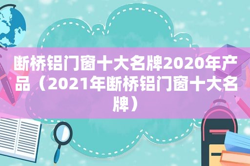 断桥铝门窗十大名牌2020年产品（2021年断桥铝门窗十大名牌）