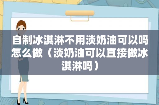 自制冰淇淋不用淡奶油可以吗怎么做（淡奶油可以直接做冰淇淋吗）