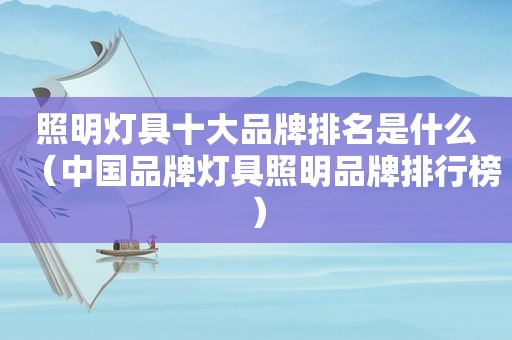 照明灯具十大品牌排名是什么（中国品牌灯具照明品牌排行榜）