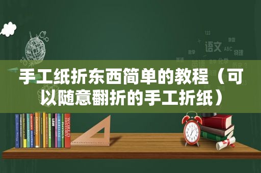 手工纸折东西简单的教程（可以随意翻折的手工折纸）