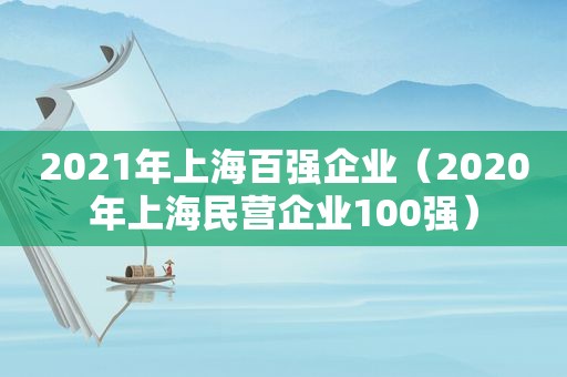 2021年上海百强企业（2020年上海民营企业100强）