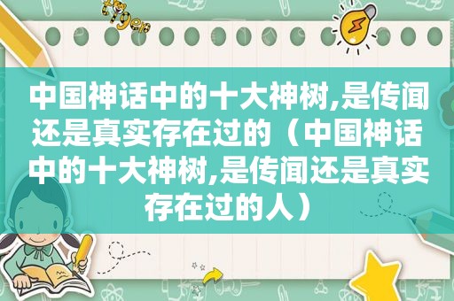 中国神话中的十大神树,是传闻还是真实存在过的（中国神话中的十大神树,是传闻还是真实存在过的人）