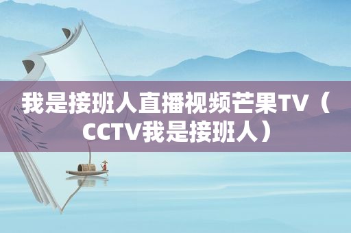 我是接班人直播视频芒果TV（CCTV我是接班人）