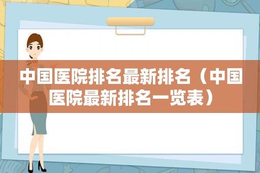 中国医院排名最新排名（中国医院最新排名一览表）