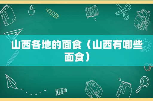 山西各地的面食（山西有哪些面食）