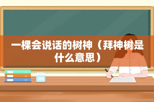 一棵会说话的树神（拜神树是什么意思）