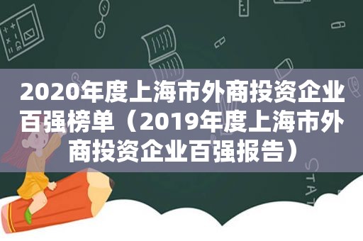 2020年度上海市外商投资企业百强榜单（2019年度上海市外商投资企业百强报告）