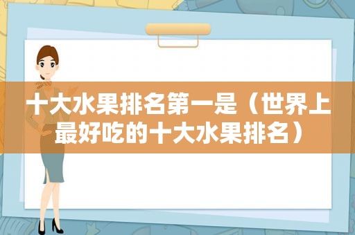 十大水果排名第一是（世界上最好吃的十大水果排名）