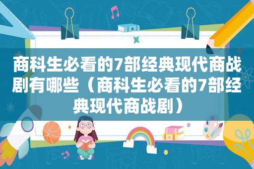 商科生必看的7部经典现代商战剧有哪些（商科生必看的7部经典现代商战剧）