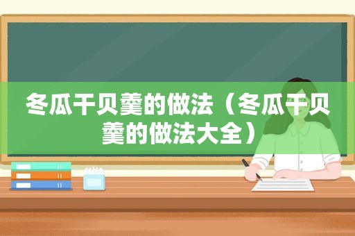 冬瓜干贝羹的做法（冬瓜干贝羹的做法大全）