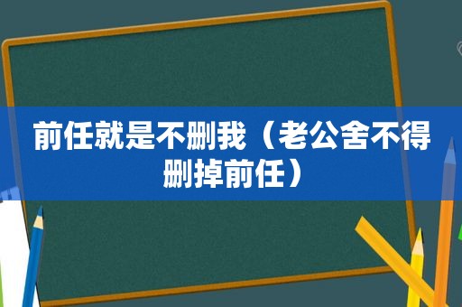 前任就是不删我（老公舍不得删掉前任）