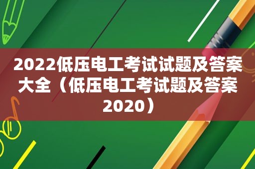 2022低压电工考试试题及答案大全（低压电工考试题及答案2020）