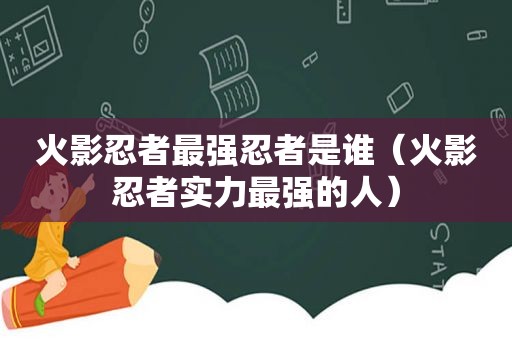 火影忍者最强忍者是谁（火影忍者实力最强的人）