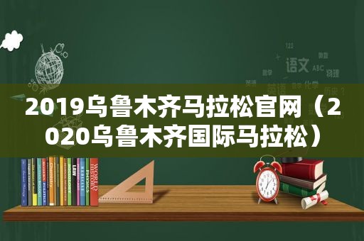 2019乌鲁木齐马拉松官网（2020乌鲁木齐国际马拉松）