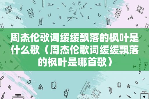 周杰伦歌词缓缓飘落的枫叶是什么歌（周杰伦歌词缓缓飘落的枫叶是哪首歌）