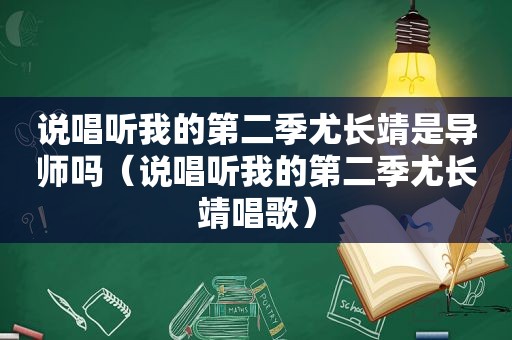 说唱听我的第二季尤长靖是导师吗（说唱听我的第二季尤长靖唱歌）