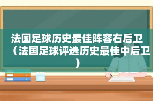 法国足球历史最佳阵容右后卫（法国足球评选历史最佳中后卫）