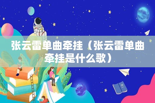 张云雷单曲牵挂（张云雷单曲牵挂是什么歌）