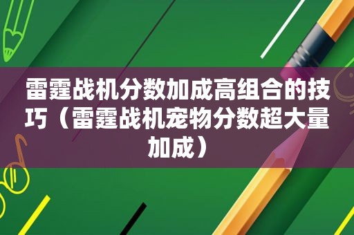 雷霆战机分数加成高组合的技巧（雷霆战机宠物分数超大量加成）