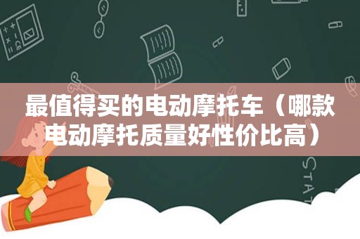 最值得买的电动摩托车（哪款电动摩托质量好性价比高）